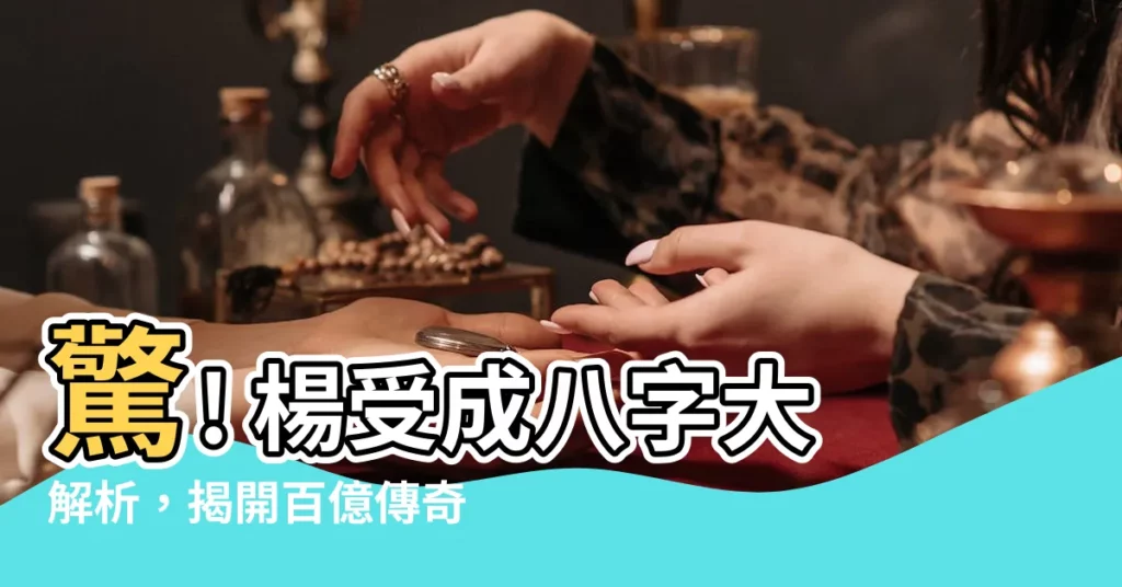 【楊受成八字】驚! 楊受成八字大解析，揭開百億傳奇背後的神秘密碼