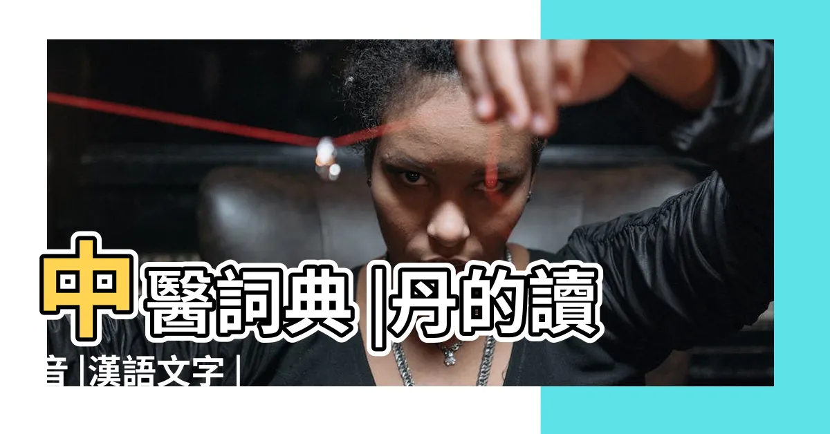 【丹意思】中醫詞典 |丹的讀音 |漢語文字 |
