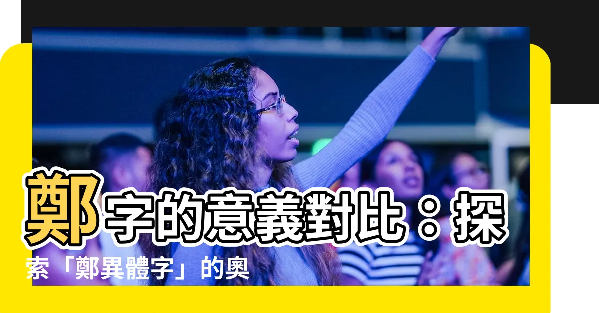 【鄭異體字】鄭字的意義對比：探索「鄭異體字」的奧秘！