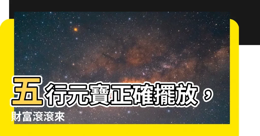 【五行元寶擺放】五行元寶正確擺放，財富滾滾來