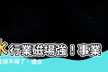 【水 行業】水行業磁場強！事業運旺得不得了，適合的水行業有哪些？
