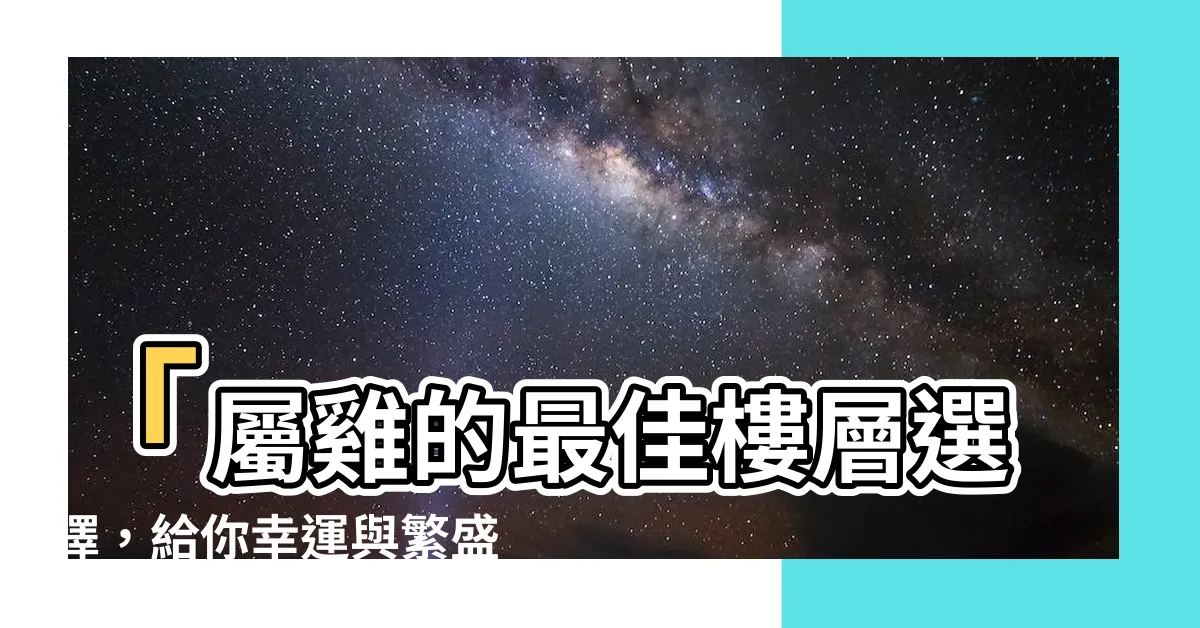 【屬雞樓層】「屬雞的最佳樓層選擇，給你幸運與繁盛的風水指南！」