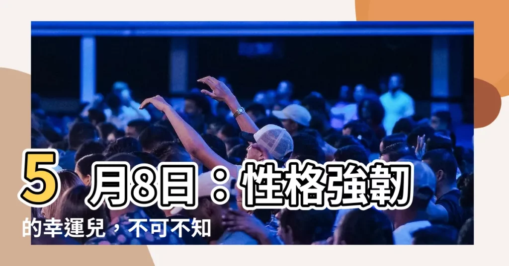 【5月8號】5月8日：性格強韌的幸運兒，不可不知的命運啟示