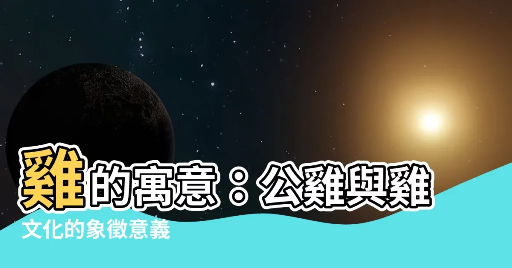 【雞的寓意】雞的寓意：公雞與雞文化的象徵意義