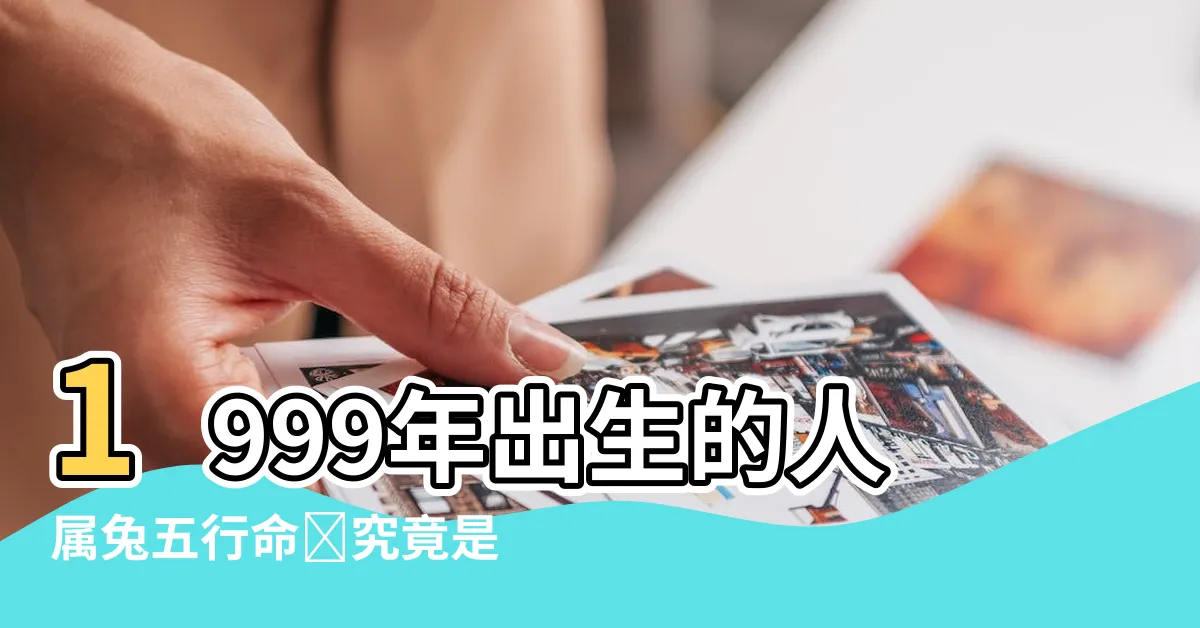 【1999年五行屬什麼】1999年出生的人屬兔五行命盤究竟是怎樣的？