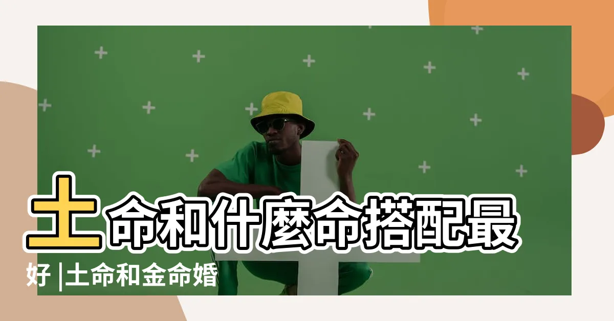 【土和金配嗎】土命和什麼命搭配最好 |土命和金命婚姻好嗎 |土命和金命婚姻好嗎土命人幹什麼容易發財 |