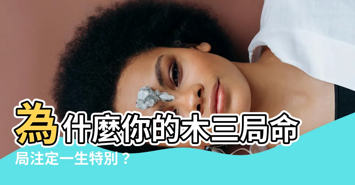 【木三局命局】為什麼你的木三局命局註定一生特別？