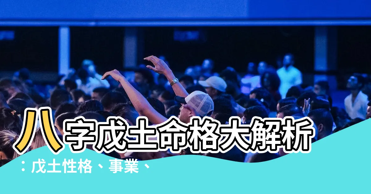 【八字戊土】八字戊土命格大解析：戊土性格、事業、財運全揭曉