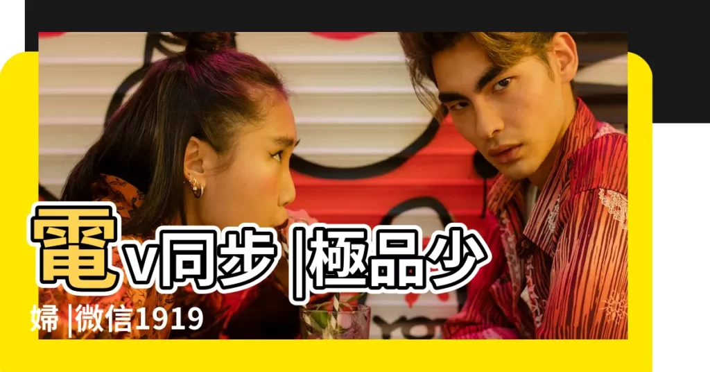 電v同步 |極品少婦 |微信191988640 |【性增什麼意思是什麼意思是什麼生肖】
