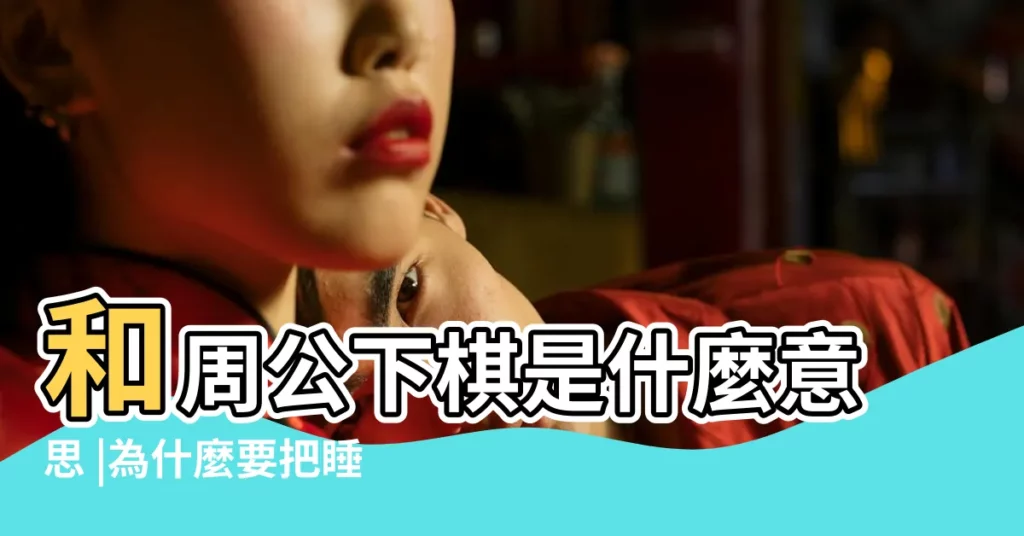和周公下棋是什麼意思 |為什麼要把睡覺説成和周公下棋 |和周公下棋是什麼意思 |【周公下棋什麼意思啊】