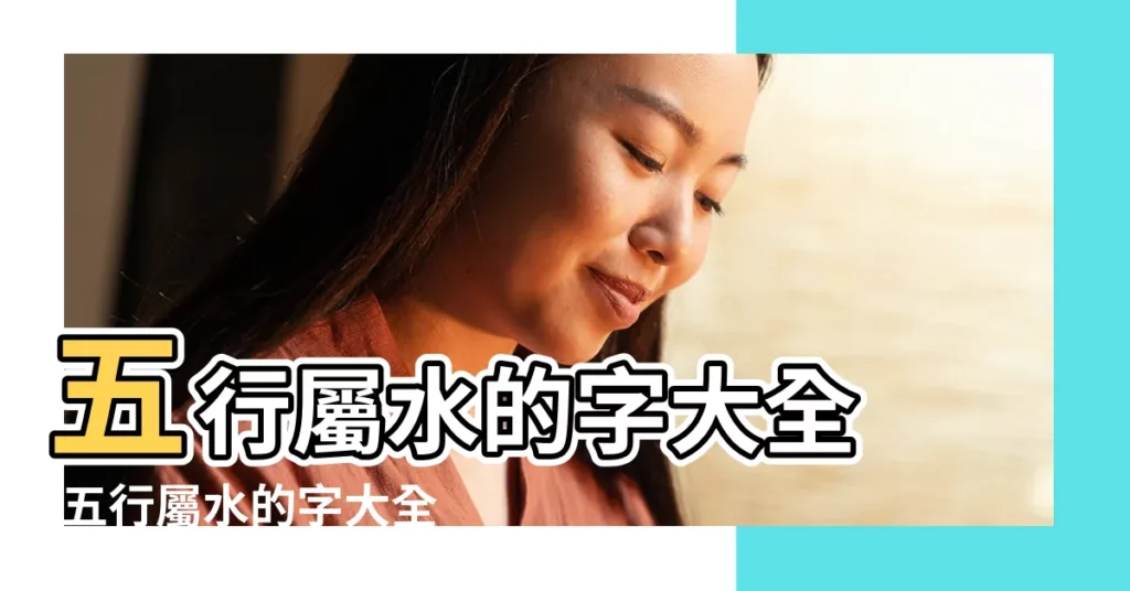 五行屬水的字大全 |五行屬水的字大全 |五行屬水帶水的女孩名字 |【與五行水有關的名字大全】
