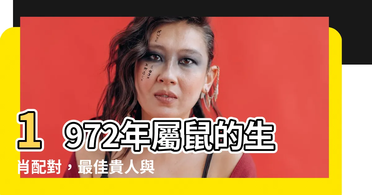 【1972年屬什麼生肖】1972年屬鼠的生肖配對，最佳貴人與相剋屬相揭曉！