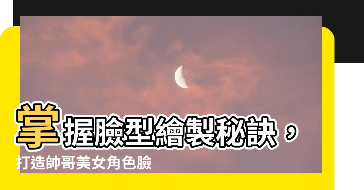 【臉型怎麼畫】掌握臉型繪製秘訣，打造帥哥美女角色臉孔！