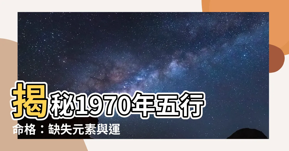 【1970年五行】揭秘1970年五行命格：缺失元素與運命解析