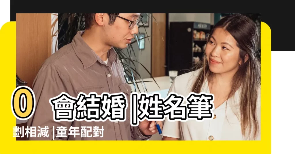 0會結婚 |姓名筆劃相減 |童年配對遊戲有根據 |【兩名字筆畫相加判斷兩人關係】