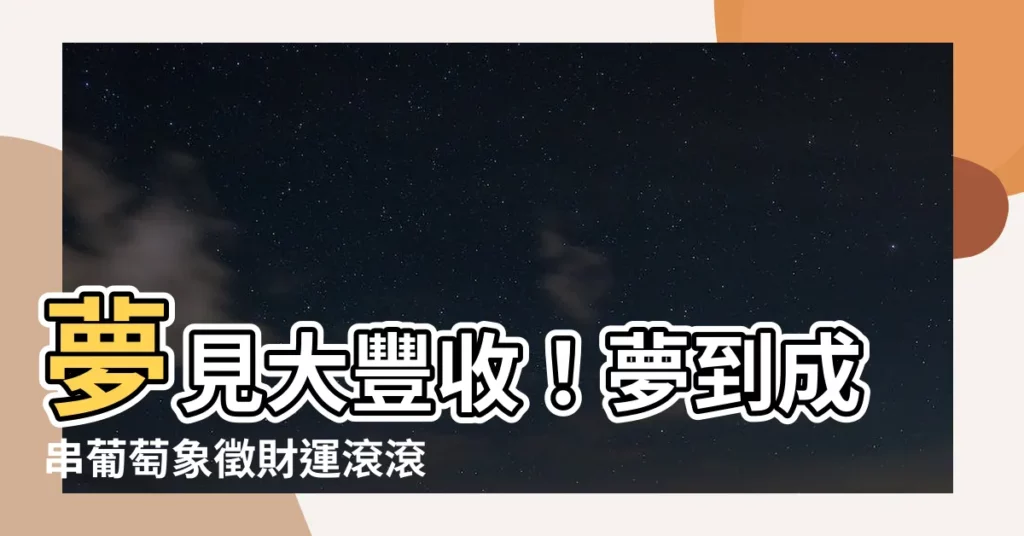 【夢見成串葡萄】夢見大豐收！夢到成串葡萄象徵財運滾滾而來