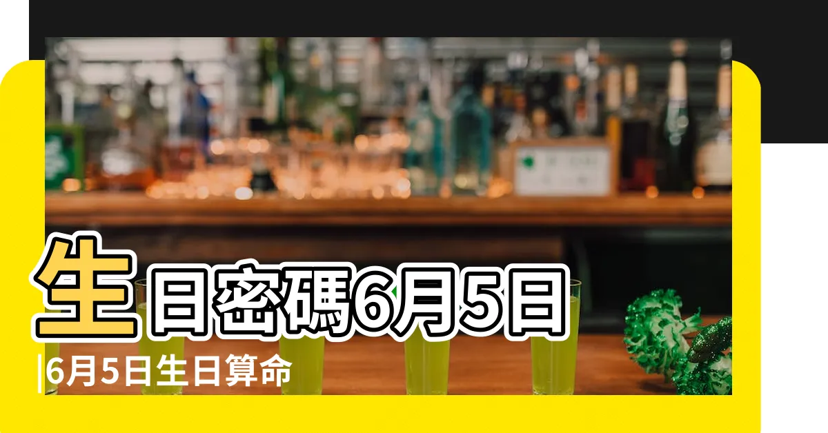 【6月5日生日】生日密碼6月5日 |6月5日生日算命6月5日出生人命運 |6月5日人的性格 |