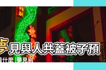 【周公解夢與人共蓋被子】夢見與人共蓋被子預示着什麼 |夢見別人蓋被子有什麼意思嗎 |夢見與人共蓋被子 |
