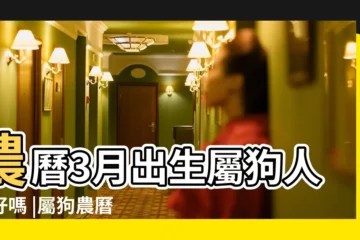 【屬狗農曆3月12出生是什麼命】農曆3月出生屬狗人命好嗎 |屬狗農曆三月出生好不好 |農曆3月出生 |