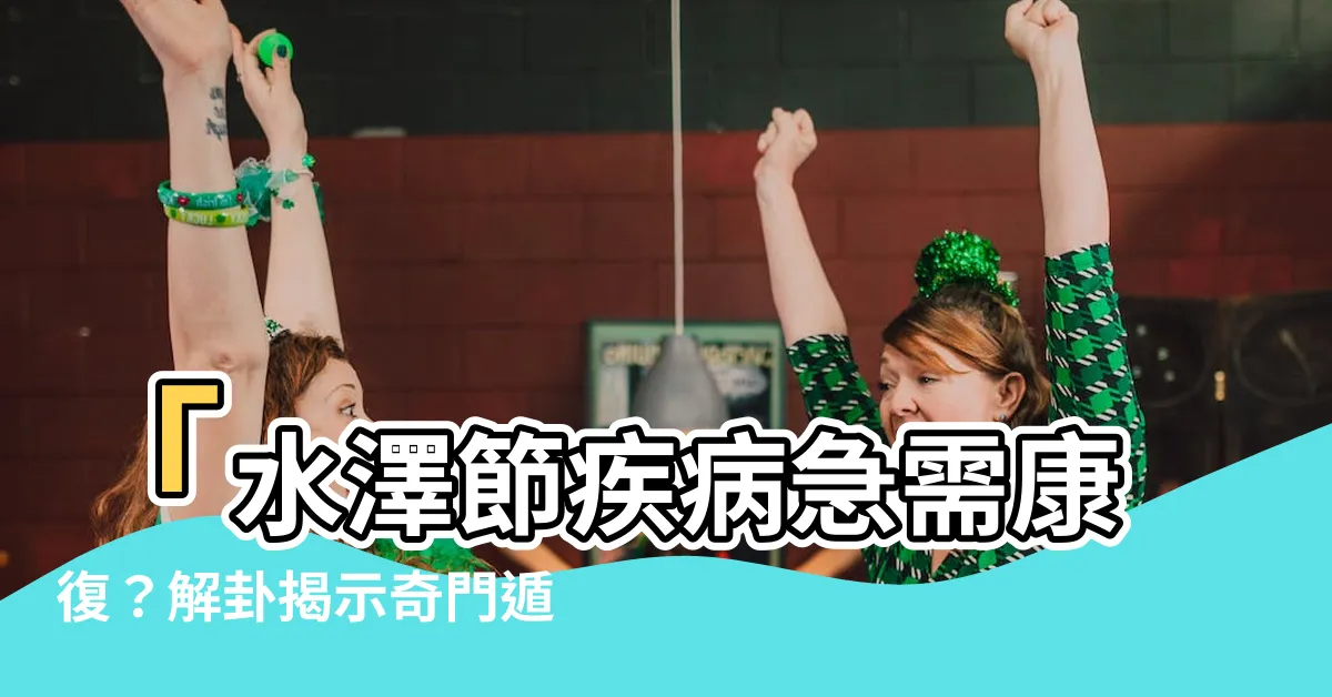 【水澤節疾病】「水澤節疾病急需康復？解卦揭示奇門遁甲秘密！」