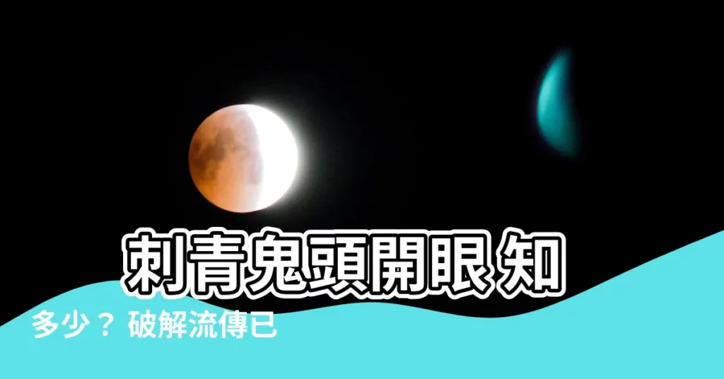【鬼頭開眼】 刺青鬼頭開眼 知多少？ 破解流傳已久的恐怖禁忌