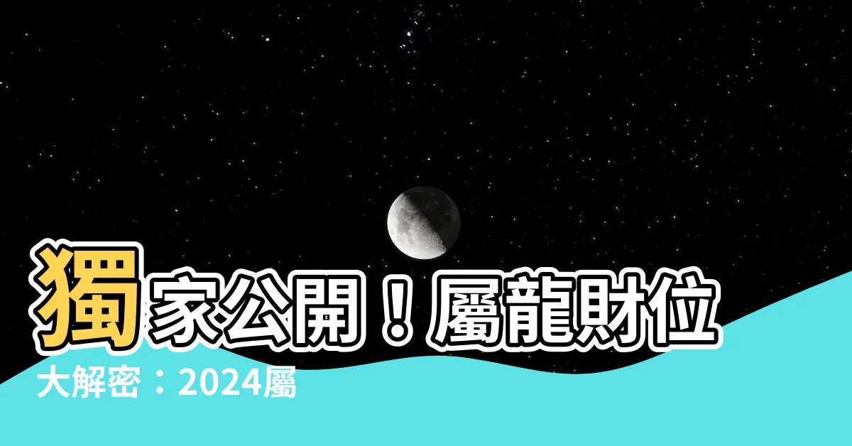 【屬龍財位】獨家公開！屬龍財位大解密：2024屬龍好運臨門，財運亨通