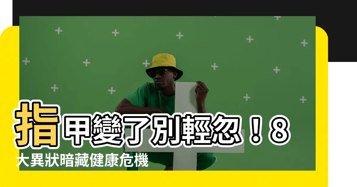 【指甲病變】指甲變了別輕忽！8大異狀暗藏健康危機