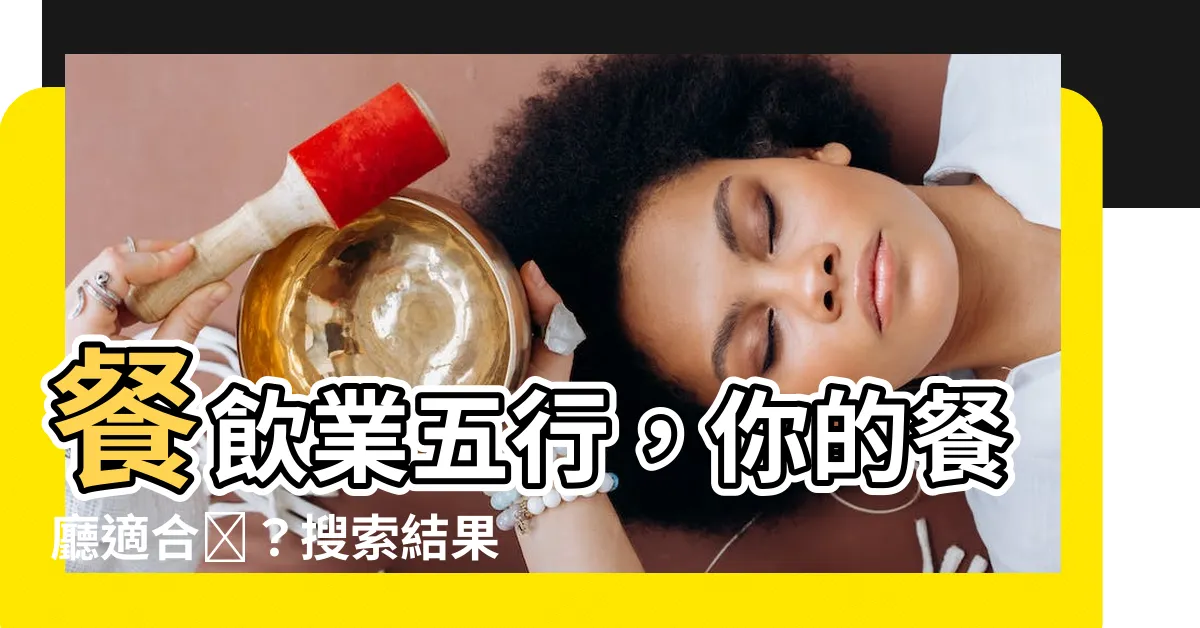 【餐飲業 五行】餐飲業五行，你的餐廳適合嗎？搜索結果揭示了什麼