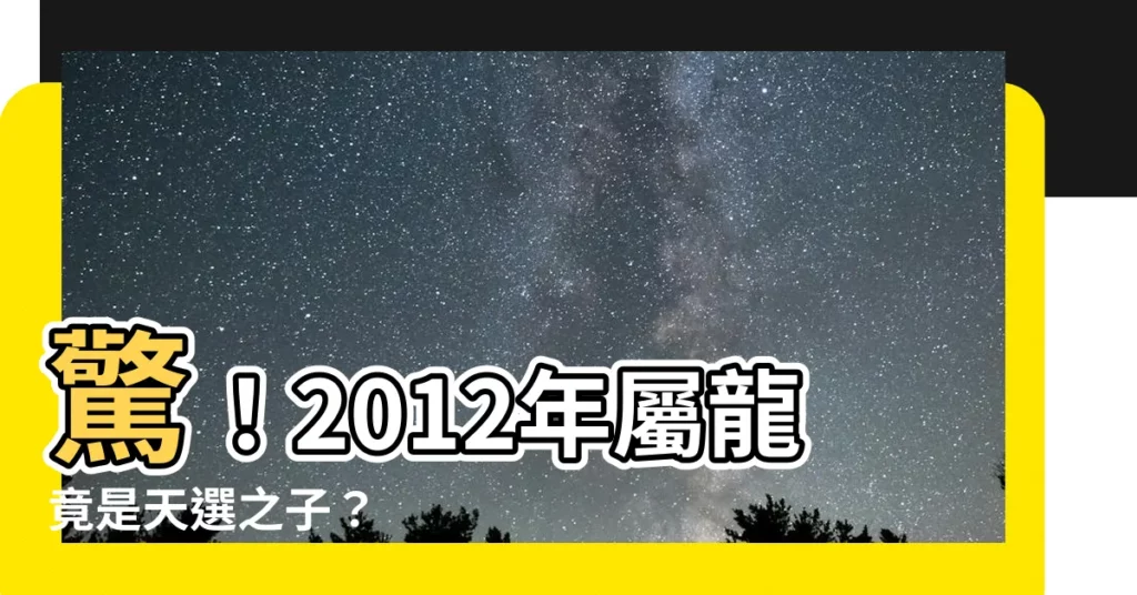 【2012 龍】驚！2012年屬龍竟是天選之子？