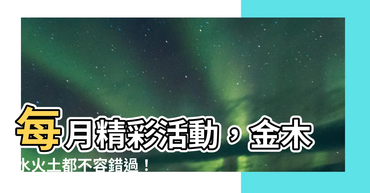 【月金木水火土】每月精彩活動，金木水火土都不容錯過！