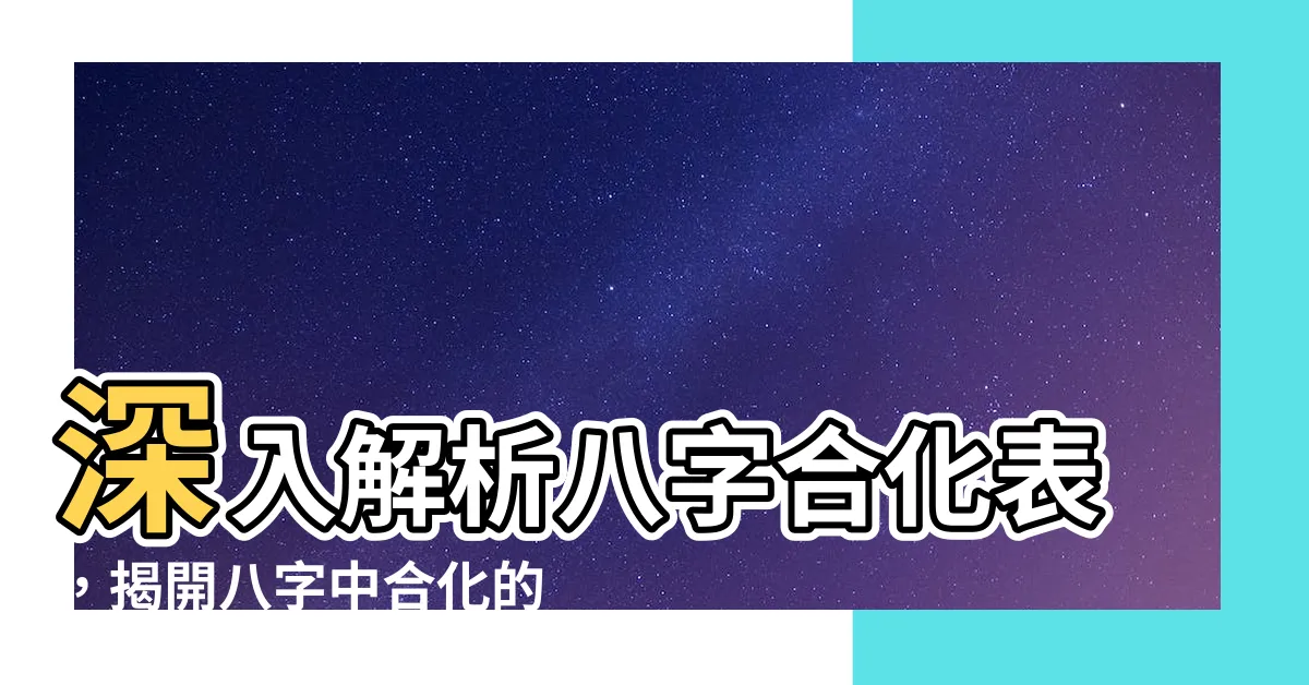 【八字合化表】深入解析八字合化表，揭開八字中合化的神秘面紗