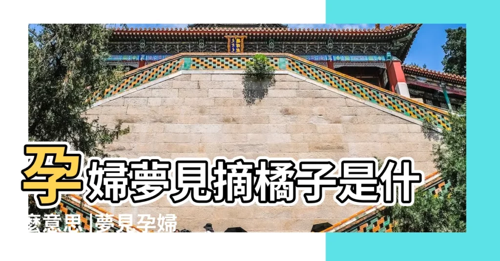 孕婦夢見摘橘子是什麼意思 |夢見孕婦橘子 |孕婦夢見橘子是胎夢嗎 |【懷孕的人夢裏出現橘子】