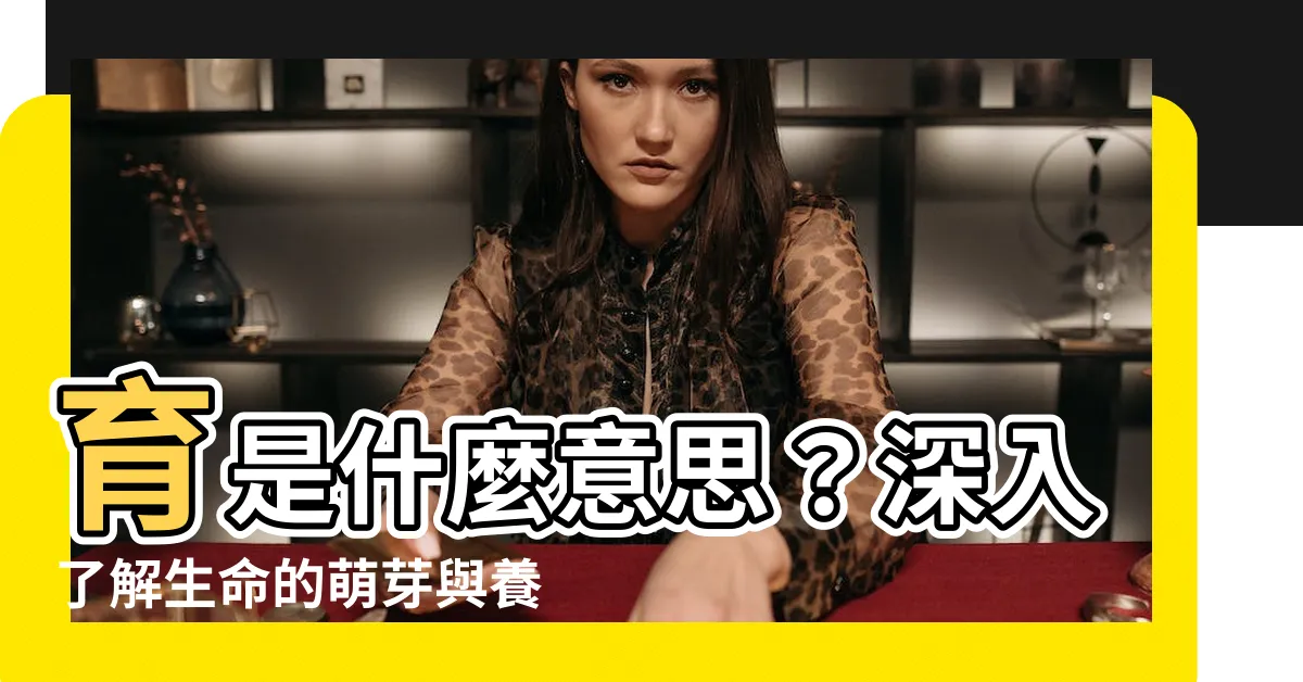 【育是什麼意思】育是什麼意思？深入瞭解生命的萌芽與養育之道