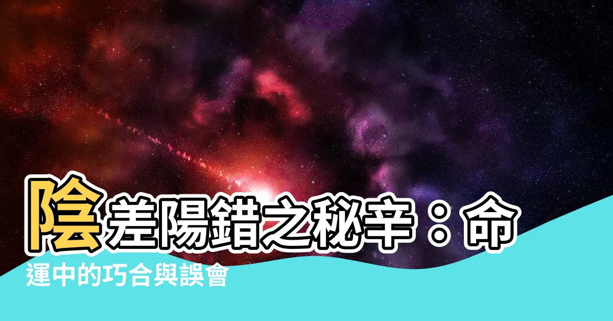 【陰差陽錯】陰差陽錯之秘辛：命運中的巧合與誤會