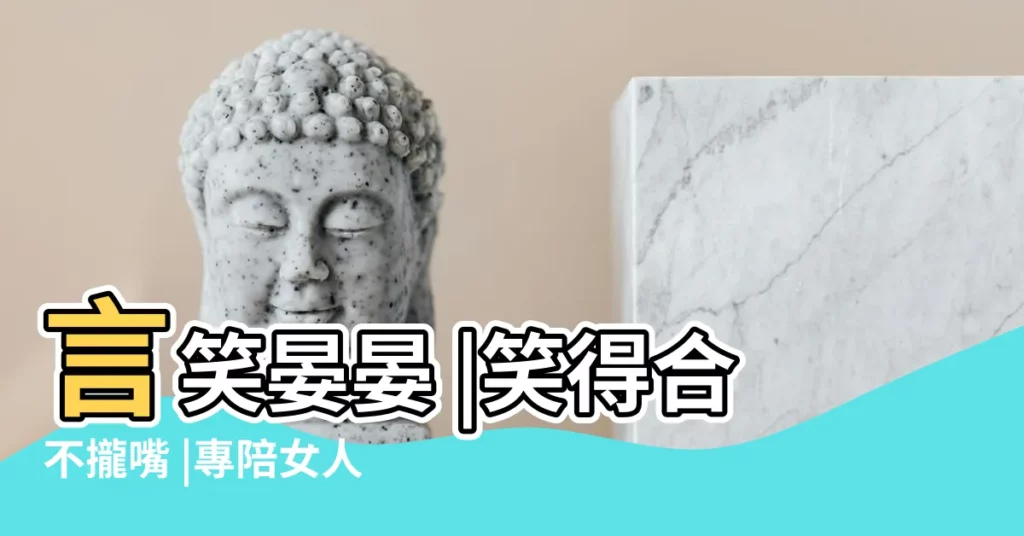 言笑晏晏 |笑得合不攏嘴 |專陪女人不知醜 |【言笑是什麼生肖】