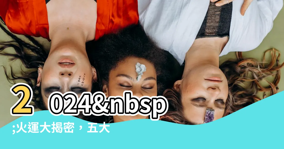 【火運 2024】2024 火運大揭密，五大生肖運勢逆天翻盤！