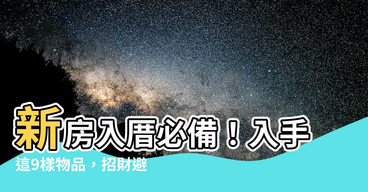【入厝 碗】新房入厝必備！入手這9樣物品，招財避煞好運來！