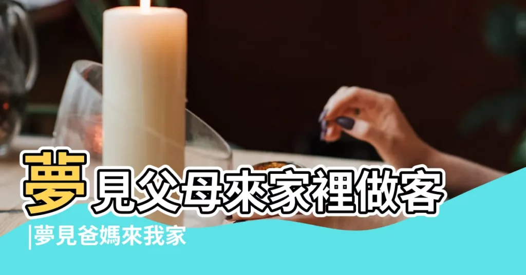 夢見父母來家裡做客 |夢見爸媽來我家 |夢見別人來我家吃飯 |【夢見爸媽來我家吃飯】
