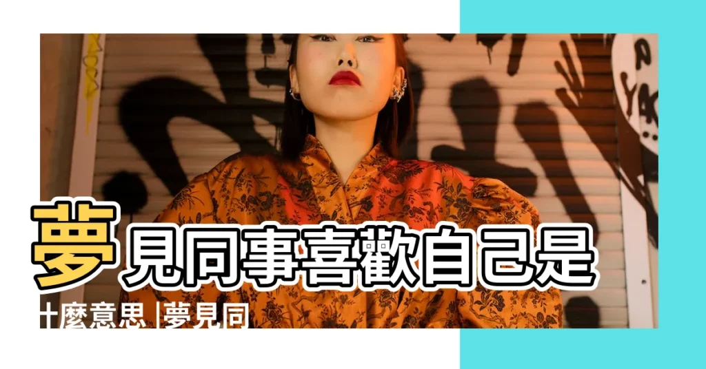 夢見同事喜歡自己是什麼意思 |夢見同事喜歡自己周公解夢 |夢見以前的同事喜歡自己周公解夢 |【夢到以前同事喜歡自己】