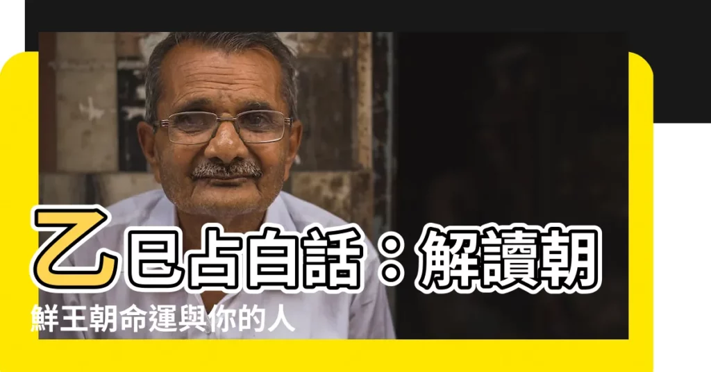 【乙巳佔白話】乙巳佔白話：解讀朝鮮王朝命運與你的人生軌跡