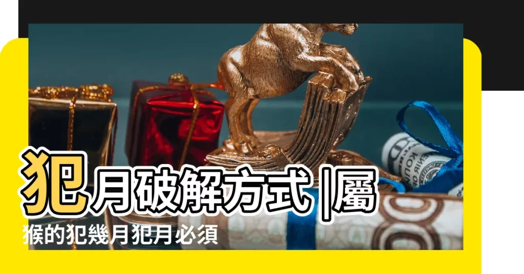 犯月破解方式 |屬猴的犯幾月犯月必須要重視的注意事項 |屬猴人出生在哪幾個月份是 |【男生屬猴的犯月是幾月】