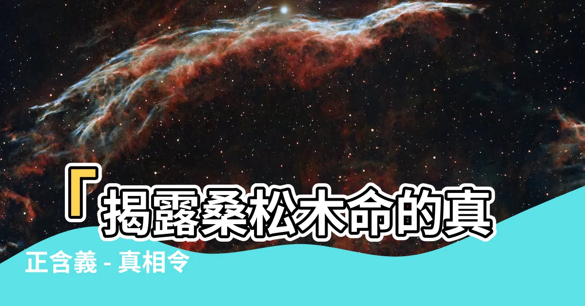 【桑鬆土命意思】「揭露桑松木命的真正含義 - 真相令人震驚！」
