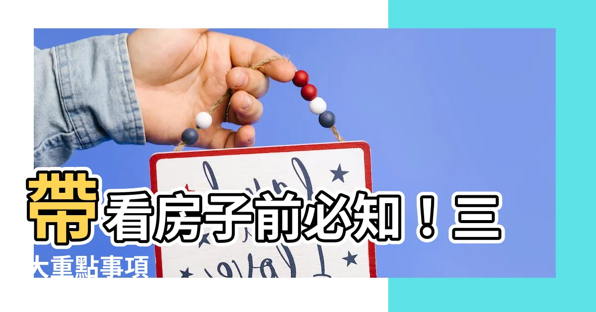 【帶看房子】帶看房子前必知！三大重點事項