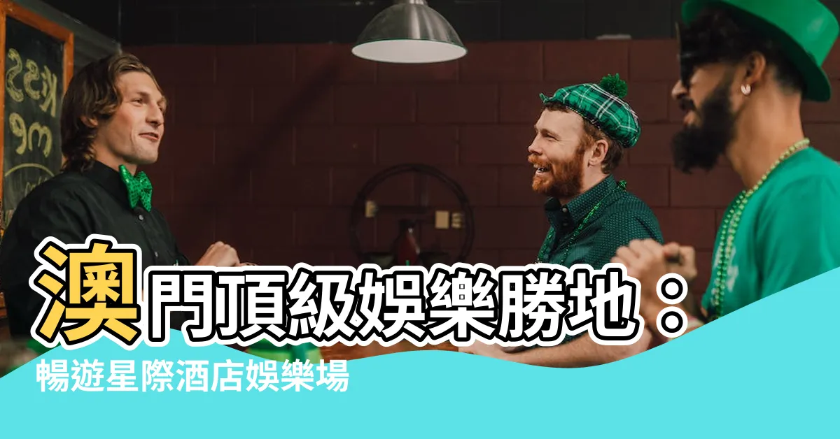 【星際娛樂場】澳門頂級娛樂勝地：暢遊星際酒店娛樂場，盡享不夜城之旅！