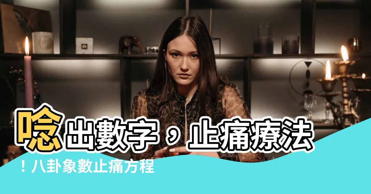 【八卦象數止痛】唸出數字，止痛療法！八卦象數止痛方程式大公開