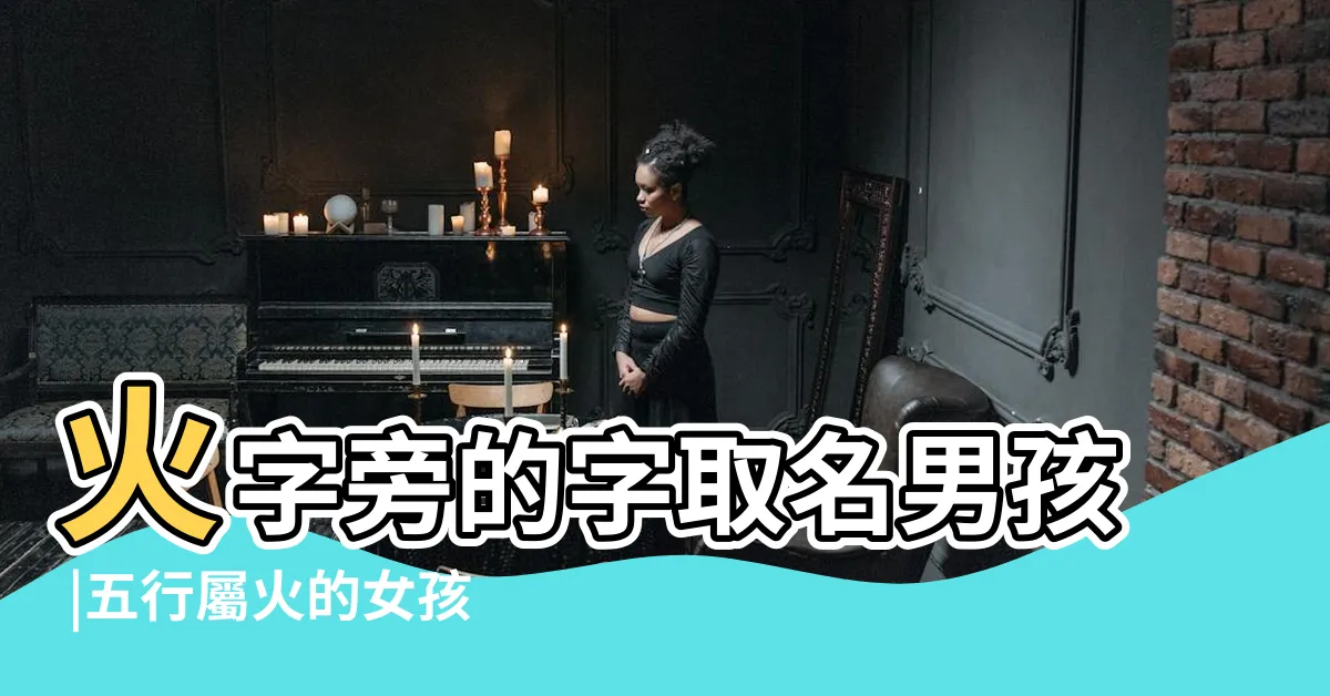 【與火有關的名字】火字旁的字取名男孩 |五行屬火的女孩如何取名字 |帶火字旁有詩意的名字 |