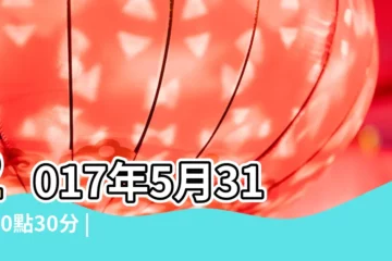【2017年5月五行少什麼生肖】2017年5月31號10點30分 |2017年5月20日出生的人五行缺什麼 |五行缺啥 |