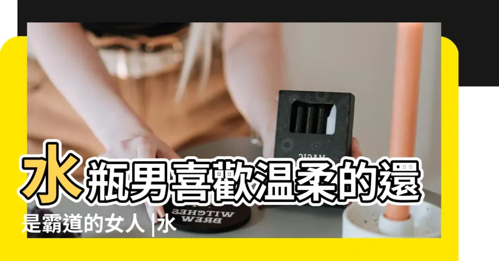 水瓶男喜歡温柔的還是霸道的女人 |水瓶男喜歡霸道的女人 |為什麼水瓶男對自己的女票很霸道 |【水瓶男人喜歡霸道女人】
