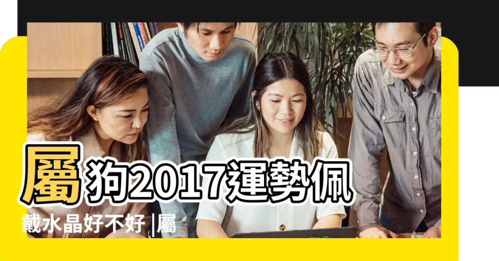屬狗2017運勢佩戴水晶好不好 |屬狗2017年運勢及運程 |2017年屬狗的佩戴什麼好 |【屬狗 的2017年佩戴什麼好處】