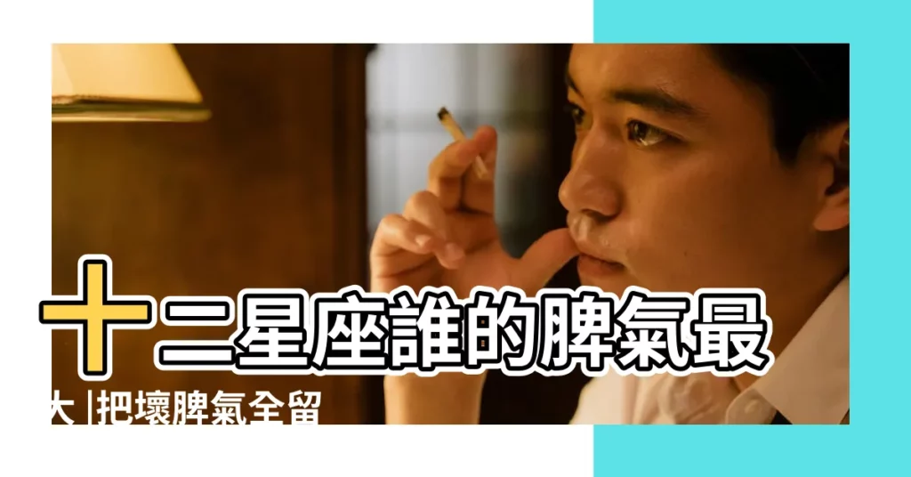 十二星座誰的脾氣最大 |把壞脾氣全留給最親近的人 |誰最沒脾氣 |【十二星座脾氣不好排名】